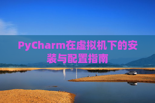PyCharm在虚拟机下的安装与配置指南